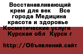 Восстанавливающий крем для век  - Все города Медицина, красота и здоровье » Косметические услуги   . Курская обл.,Курск г.